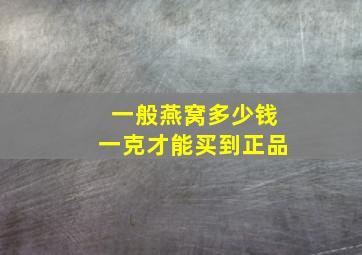 一般燕窝多少钱一克才能买到正品