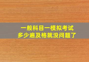 一般科目一模拟考试多少遍及格就没问题了