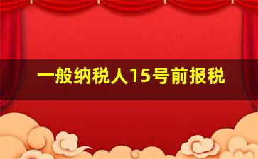 一般纳税人15号前报税