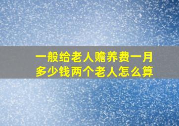 一般给老人赡养费一月多少钱两个老人怎么算