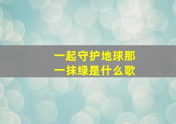 一起守护地球那一抹绿是什么歌