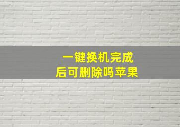 一键换机完成后可删除吗苹果