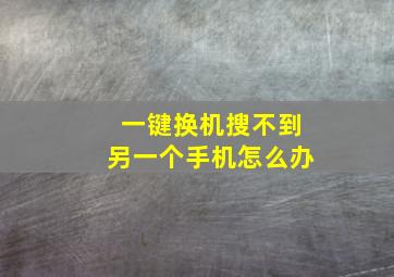 一键换机搜不到另一个手机怎么办