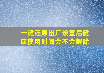 一键还原出厂设置后健康使用时间会不会解除