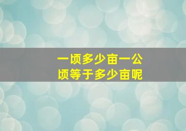 一顷多少亩一公顷等于多少亩呢