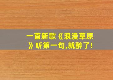 一首新歌《浪漫草原》听第一句,就醉了!