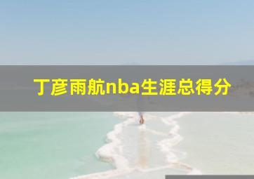 丁彦雨航nba生涯总得分