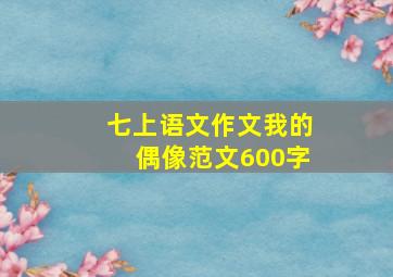 七上语文作文我的偶像范文600字