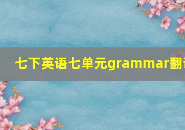 七下英语七单元grammar翻译