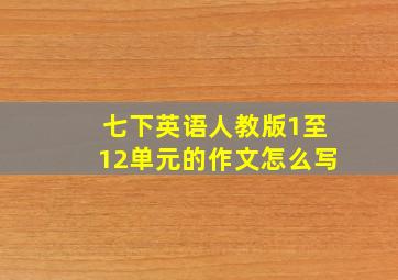 七下英语人教版1至12单元的作文怎么写