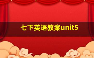 七下英语教案unit5