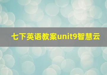 七下英语教案unit9智慧云