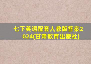 七下英语配套人教版答案2024(甘肃教育出版社)