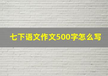 七下语文作文500字怎么写