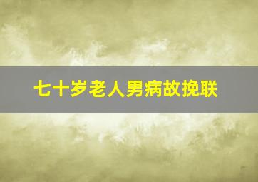 七十岁老人男病故挽联