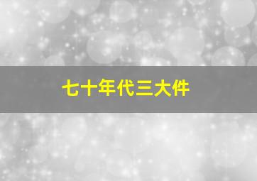 七十年代三大件