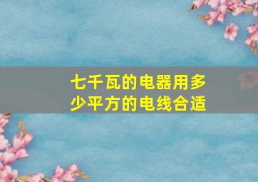 七千瓦的电器用多少平方的电线合适