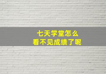 七天学堂怎么看不见成绩了呢