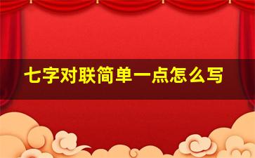 七字对联简单一点怎么写