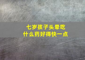 七岁孩子头晕吃什么药好得快一点