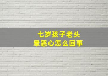 七岁孩子老头晕恶心怎么回事