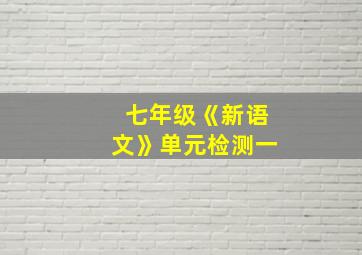 七年级《新语文》单元检测一