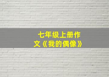 七年级上册作文《我的偶像》