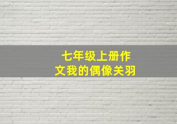 七年级上册作文我的偶像关羽