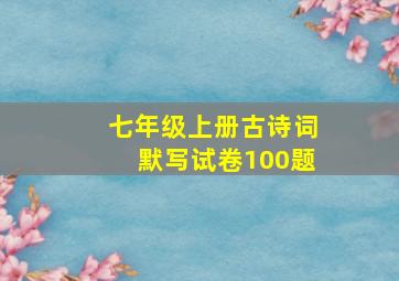 七年级上册古诗词默写试卷100题