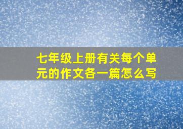 七年级上册有关每个单元的作文各一篇怎么写