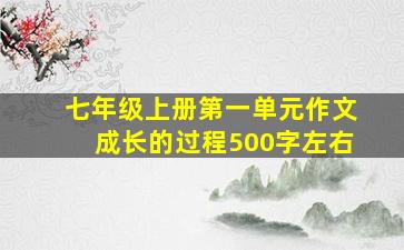 七年级上册第一单元作文成长的过程500字左右