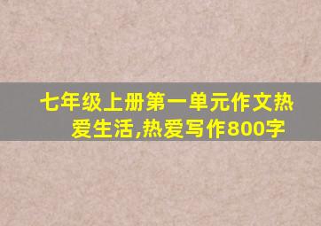 七年级上册第一单元作文热爱生活,热爱写作800字