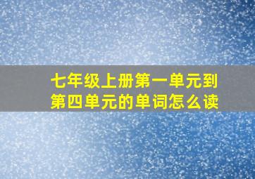 七年级上册第一单元到第四单元的单词怎么读