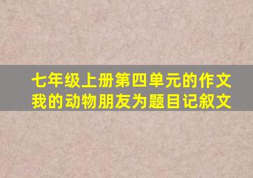 七年级上册第四单元的作文我的动物朋友为题目记叙文