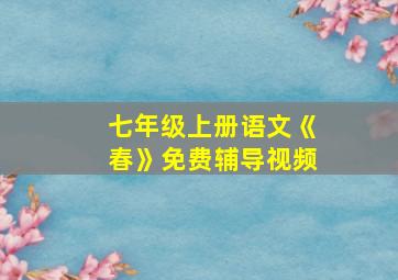 七年级上册语文《春》免费辅导视频