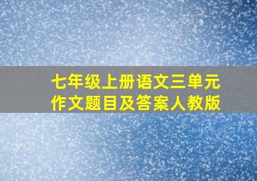 七年级上册语文三单元作文题目及答案人教版