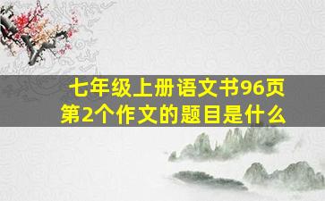 七年级上册语文书96页第2个作文的题目是什么