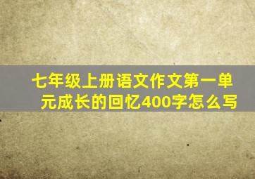 七年级上册语文作文第一单元成长的回忆400字怎么写