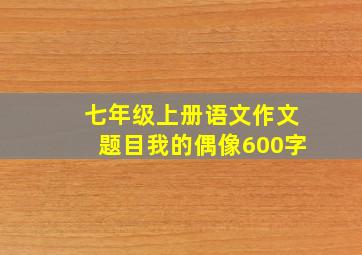 七年级上册语文作文题目我的偶像600字