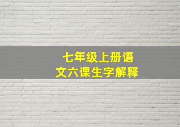 七年级上册语文六课生字解释