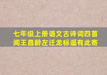 七年级上册语文古诗词四首闻王昌龄左迁龙标遥有此寄