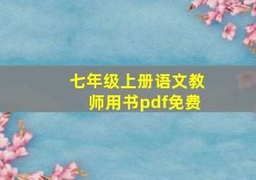 七年级上册语文教师用书pdf免费