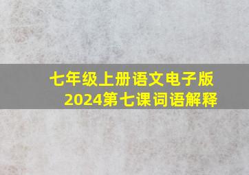 七年级上册语文电子版2024第七课词语解释