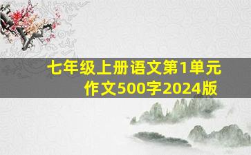 七年级上册语文第1单元作文500字2024版