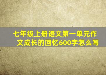 七年级上册语文第一单元作文成长的回忆600字怎么写