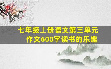 七年级上册语文第三单元作文600字读书的乐趣