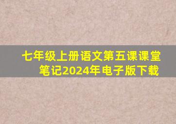 七年级上册语文第五课课堂笔记2024年电子版下载