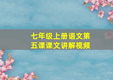 七年级上册语文第五课课文讲解视频