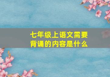 七年级上语文需要背诵的内容是什么