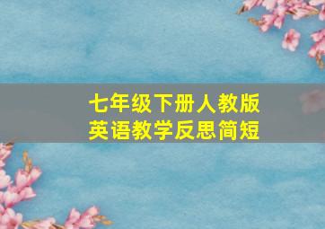 七年级下册人教版英语教学反思简短